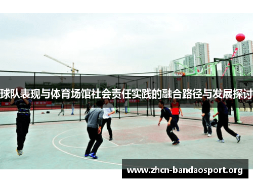 球队表现与体育场馆社会责任实践的融合路径与发展探讨