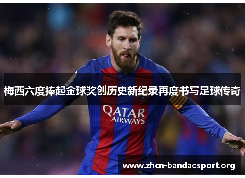 梅西六度捧起金球奖创历史新纪录再度书写足球传奇