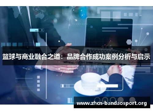 篮球与商业融合之道：品牌合作成功案例分析与启示