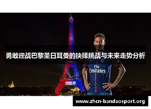 勇敢迎战巴黎圣日耳曼的抉择挑战与未来走势分析
