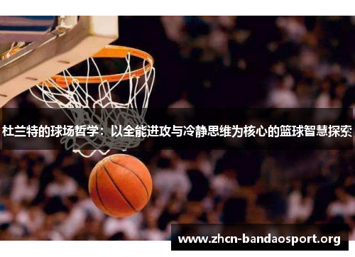 杜兰特的球场哲学：以全能进攻与冷静思维为核心的篮球智慧探索