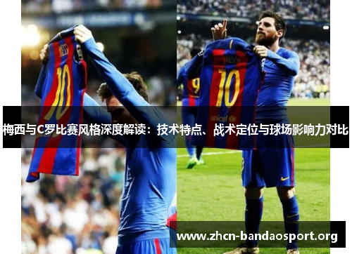 梅西与C罗比赛风格深度解读：技术特点、战术定位与球场影响力对比