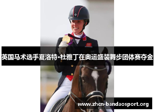 英国马术选手夏洛特·杜雅丁在奥运盛装舞步团体赛夺金