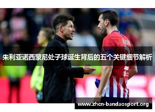 朱利亚诺西蒙尼处子球诞生背后的五个关键细节解析