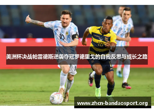 美洲杯决战帕雷德斯逆袭夺冠罗德里戈的自我反思与成长之路