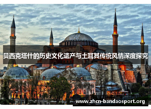 贝西克塔什的历史文化遗产与土耳其传统风情深度探究