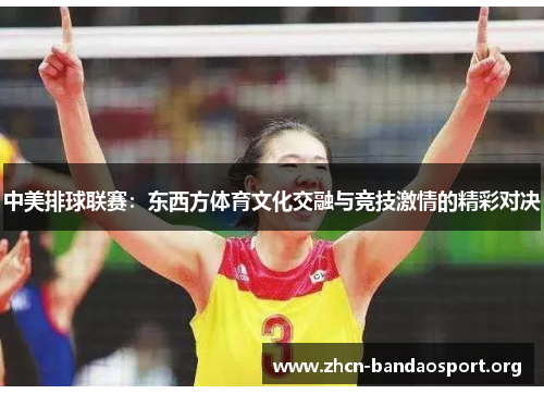 中美排球联赛：东西方体育文化交融与竞技激情的精彩对决