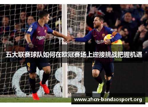 五大联赛球队如何在欧冠赛场上迎接挑战把握机遇