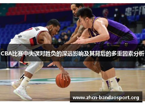CBA比赛中失误对胜负的深远影响及其背后的多重因素分析
