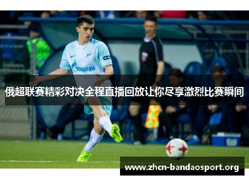 俄超联赛精彩对决全程直播回放让你尽享激烈比赛瞬间