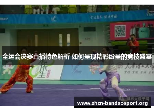 全运会决赛直播特色解析 如何呈现精彩纷呈的竞技盛宴
