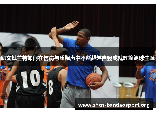 凯文杜兰特如何在伤病与质疑声中不断超越自我成就辉煌篮球生涯