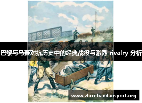 巴黎与马赛对抗历史中的经典战役与激烈 rivalry 分析