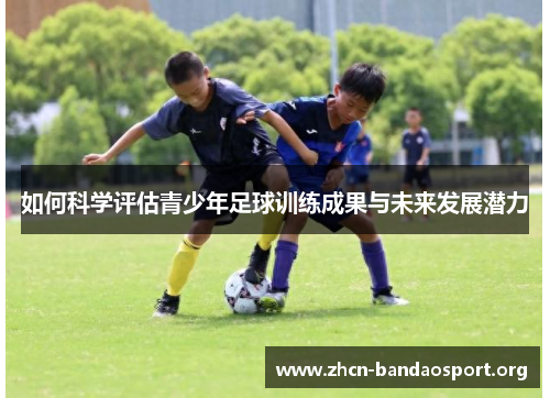 如何科学评估青少年足球训练成果与未来发展潜力