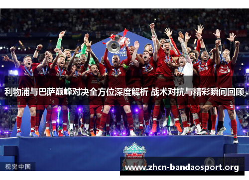 利物浦与巴萨巅峰对决全方位深度解析 战术对抗与精彩瞬间回顾