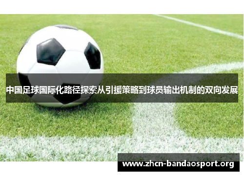 中国足球国际化路径探索从引援策略到球员输出机制的双向发展