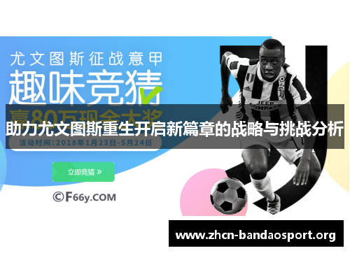 助力尤文图斯重生开启新篇章的战略与挑战分析
