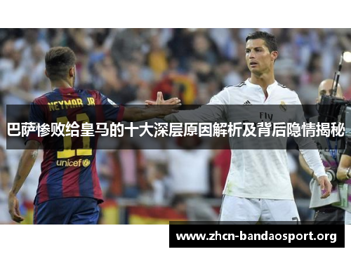 巴萨惨败给皇马的十大深层原因解析及背后隐情揭秘