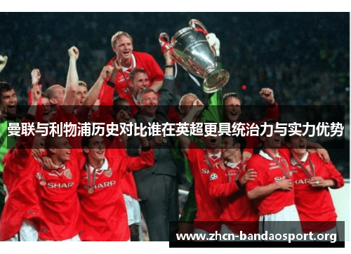 曼联与利物浦历史对比谁在英超更具统治力与实力优势