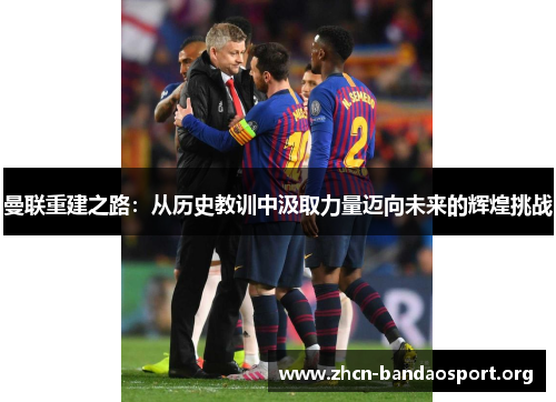曼联重建之路：从历史教训中汲取力量迈向未来的辉煌挑战