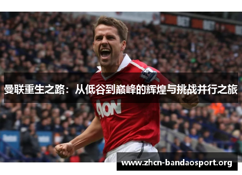 曼联重生之路：从低谷到巅峰的辉煌与挑战并行之旅