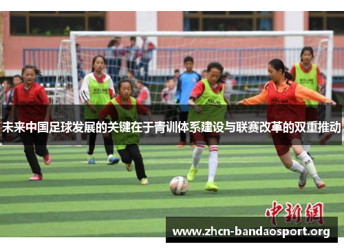 未来中国足球发展的关键在于青训体系建设与联赛改革的双重推动