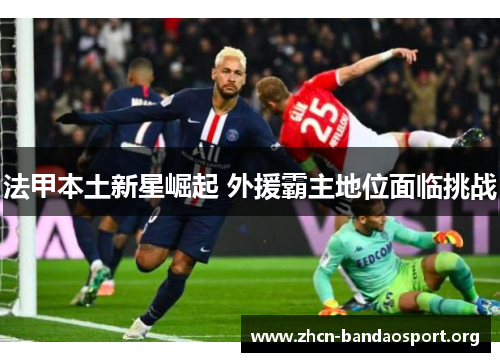 法甲本土新星崛起 外援霸主地位面临挑战