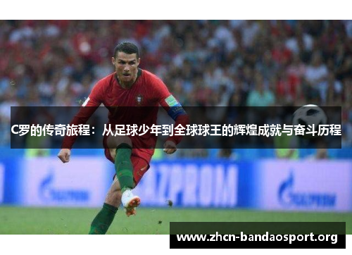 C罗的传奇旅程：从足球少年到全球球王的辉煌成就与奋斗历程