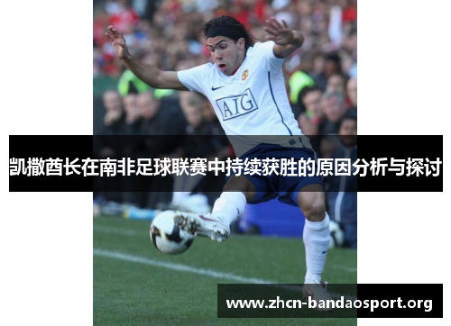 凯撒酋长在南非足球联赛中持续获胜的原因分析与探讨