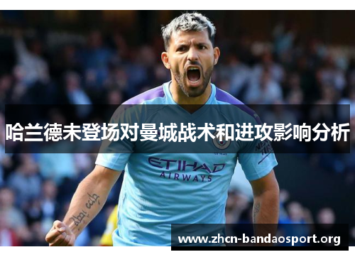 哈兰德未登场对曼城战术和进攻影响分析