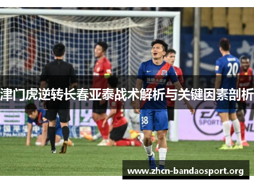 津门虎逆转长春亚泰战术解析与关键因素剖析