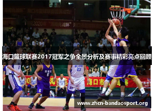海口篮球联赛2017冠军之争全景分析及赛事精彩亮点回顾