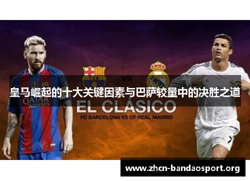 皇马崛起的十大关键因素与巴萨较量中的决胜之道