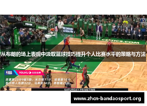 从布朗的场上表现中汲取篮球技巧提升个人比赛水平的策略与方法