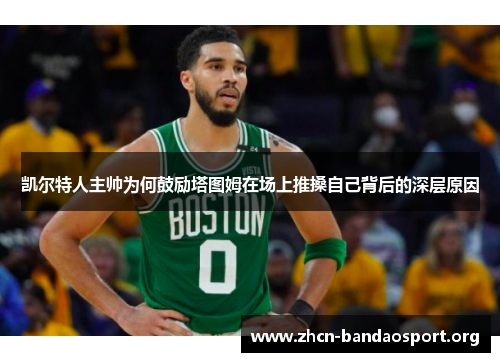 凯尔特人主帅为何鼓励塔图姆在场上推搡自己背后的深层原因