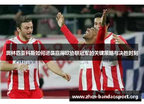 奥林匹亚科斯如何逆袭赢得欧协联冠军的关键策略与决胜时刻
