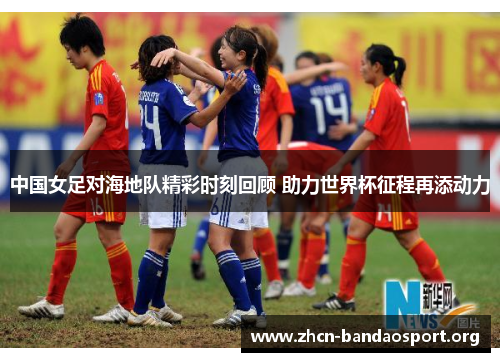 中国女足对海地队精彩时刻回顾 助力世界杯征程再添动力