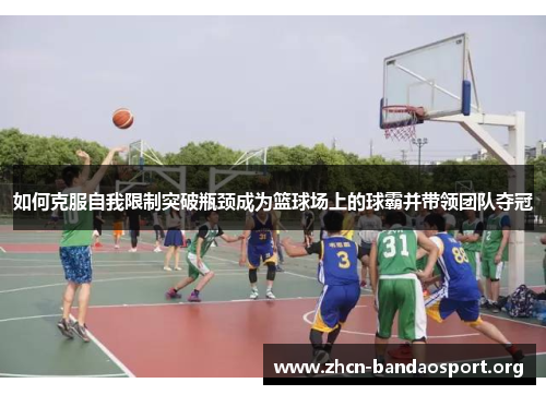 如何克服自我限制突破瓶颈成为篮球场上的球霸并带领团队夺冠