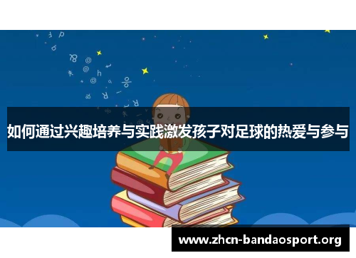 如何通过兴趣培养与实践激发孩子对足球的热爱与参与