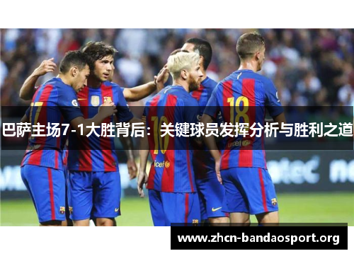 巴萨主场7-1大胜背后：关键球员发挥分析与胜利之道
