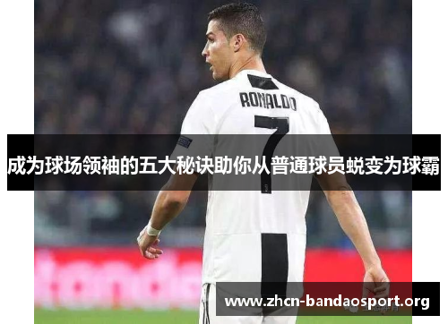 成为球场领袖的五大秘诀助你从普通球员蜕变为球霸