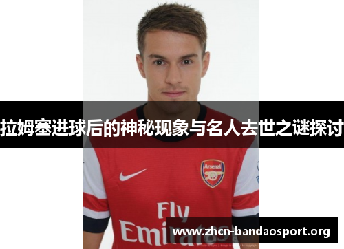 拉姆塞进球后的神秘现象与名人去世之谜探讨