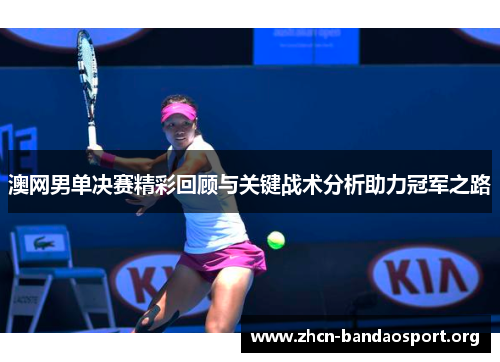 澳网男单决赛精彩回顾与关键战术分析助力冠军之路
