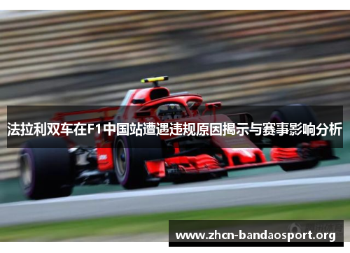 法拉利双车在F1中国站遭遇违规原因揭示与赛事影响分析