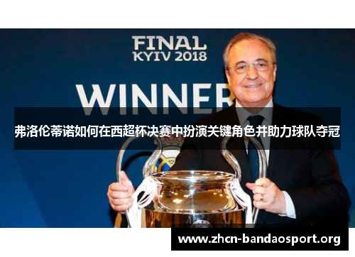 弗洛伦蒂诺如何在西超杯决赛中扮演关键角色并助力球队夺冠