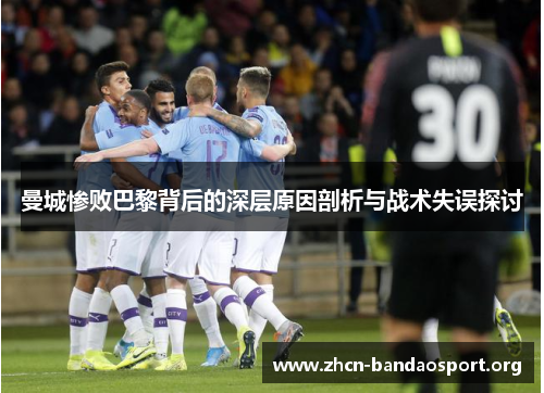 曼城惨败巴黎背后的深层原因剖析与战术失误探讨