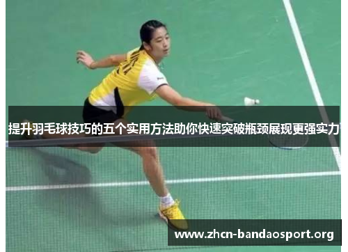 提升羽毛球技巧的五个实用方法助你快速突破瓶颈展现更强实力