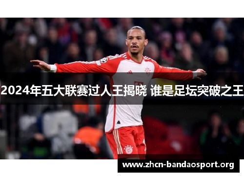 2024年五大联赛过人王揭晓 谁是足坛突破之王