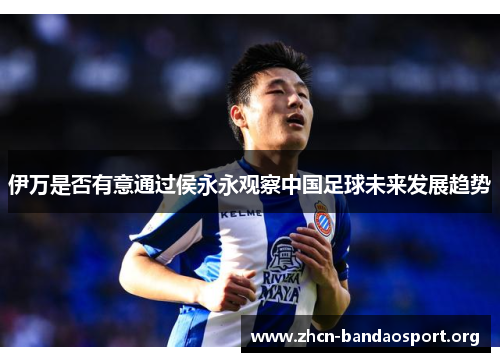 伊万是否有意通过侯永永观察中国足球未来发展趋势