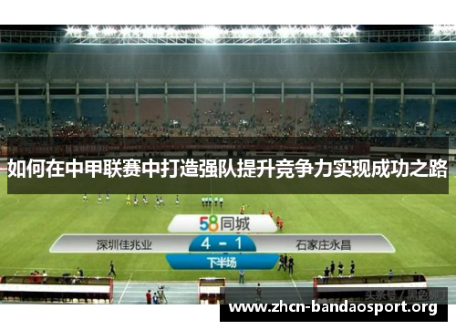 如何在中甲联赛中打造强队提升竞争力实现成功之路